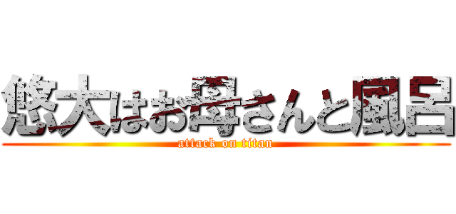 悠大はお母さんと風呂 (attack on titan)