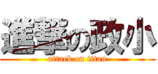 進撃の政小 (attack on titan)