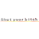 Ｓｈｕｔ ｙｏｕｒ ｂｉｔｃｈ ａｓｓ ｕｐ ()