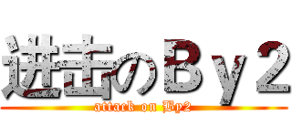 进击のＢｙ２ (attack on By2)