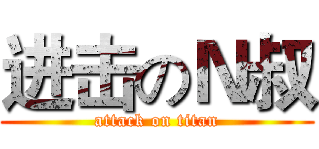 进击のＮ叔 (attack on titan)