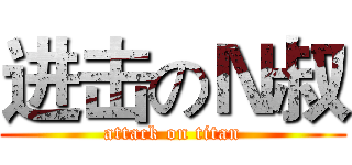 进击のＮ叔 (attack on titan)