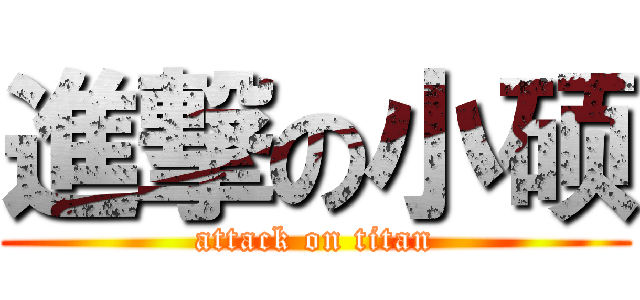 進撃の小硕 (attack on titan)