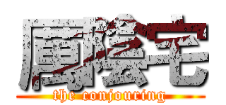 厲陰宅 (the conjouring)
