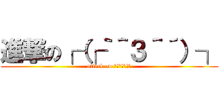 進撃の┌（┌｀＾３＾´）┐ (attack on サトシクゥゥン)