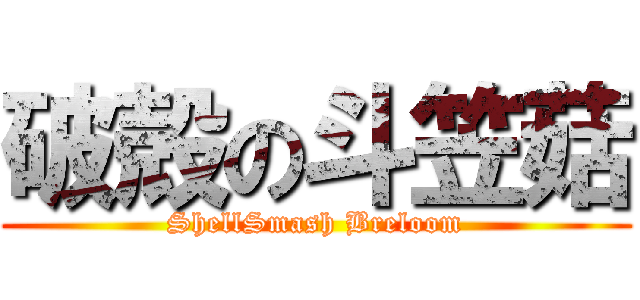 破殻の斗笠菇 (ShellSmash Breloom)