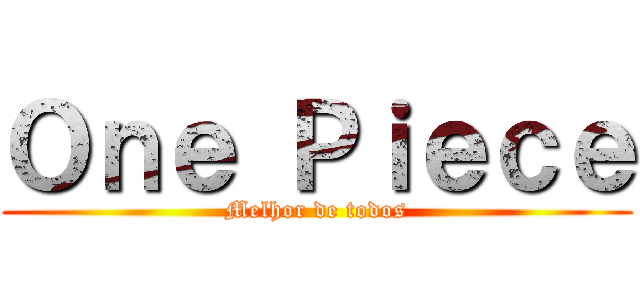 Ｏｎｅ Ｐｉｅｃｅ (Melhor de todos)