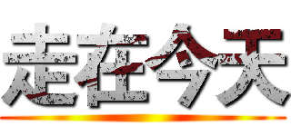 走在今天 ()