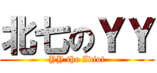 北七のＹＹ (YY the Idiot)