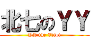 北七のＹＹ (YY the Idiot)