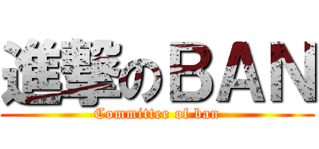 進撃のＢＡＮ (Committee of ban)