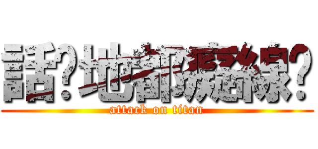 話你地都癡線噶 (attack on titan)