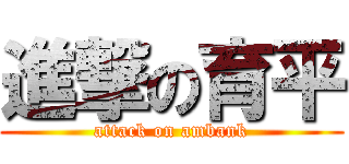 進撃の育平 (attack on ambank)