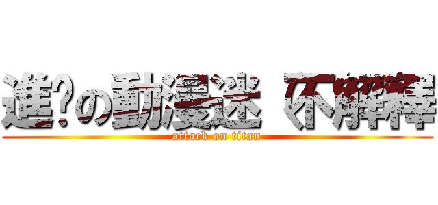 進擊の動漫迷（不解釋 (attack on titan)