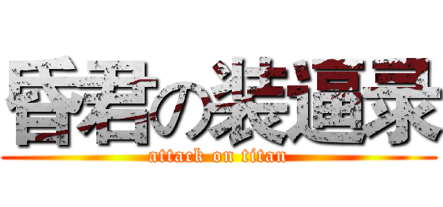 昏君の装逼录 (attack on titan)