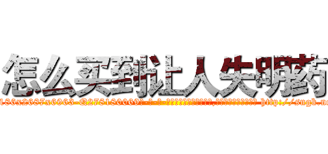 怎么买到让人失明药 (怎么买到让人失明药【电-186x2687x6963-Q278180069元-吉-药-业】我们做的是长期生意,靠的是老客户长期支持 http://sngk.net/eifKYu
)