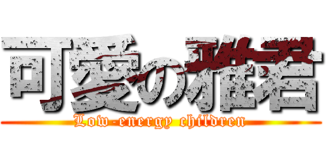 可愛の雅君 (Low-energy children)