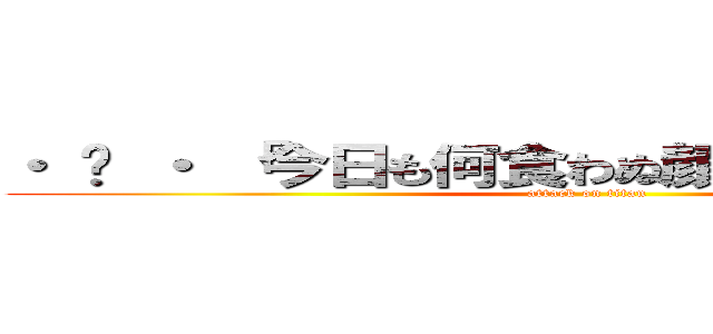 ・ 〰 ・ 「今日も何食わぬ顔でやっていこー！」 (attack on titan)