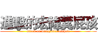 進擊的宏禕糞屁孩 (attack on wangyudie asshole)