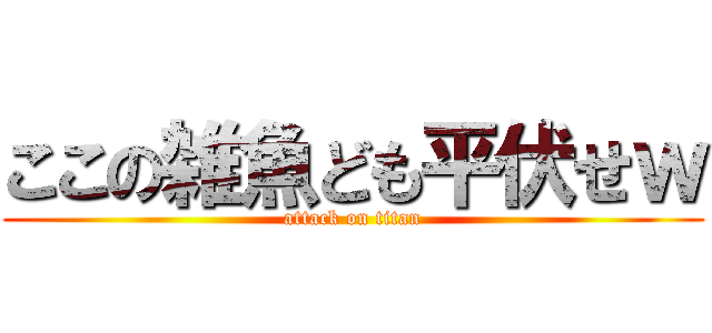 ここの雑魚ども平伏せｗ (attack on titan)