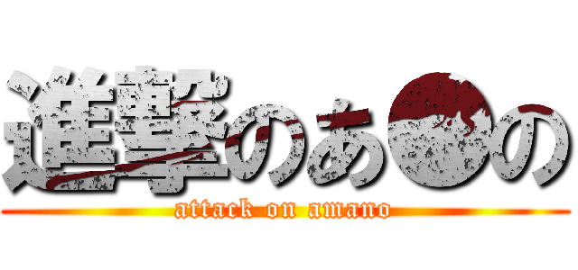 進撃のあ●の (attack on amano)