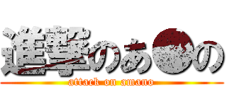 進撃のあ●の (attack on amano)