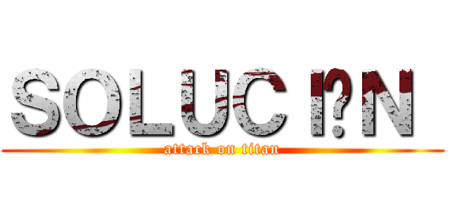 ＳＯＬＵＣＩÓＮ  (attack on titan)