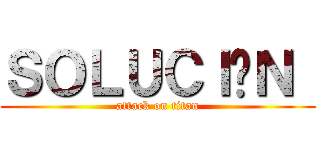 ＳＯＬＵＣＩÓＮ  (attack on titan)