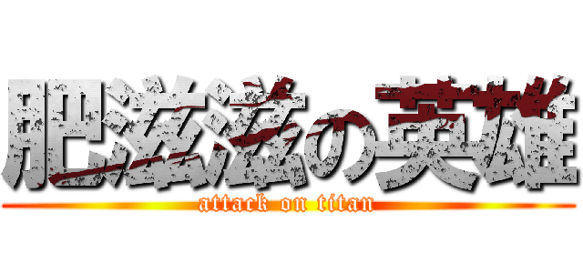 肥滋滋の英雄 (attack on titan)