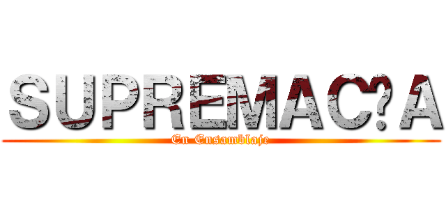 ＳＵＰＲＥＭＡＣÍＡ (En Ensamblaje)