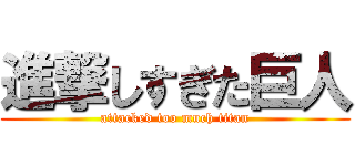 進撃しすぎた巨人 (attacked too much titan)