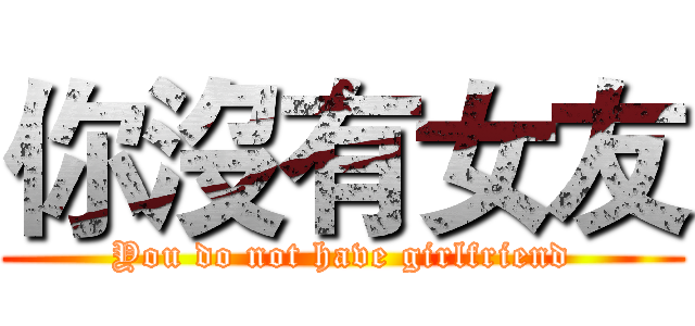 你沒有女友 (You do not have girlfriend)