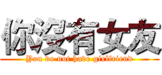你沒有女友 (You do not have girlfriend)