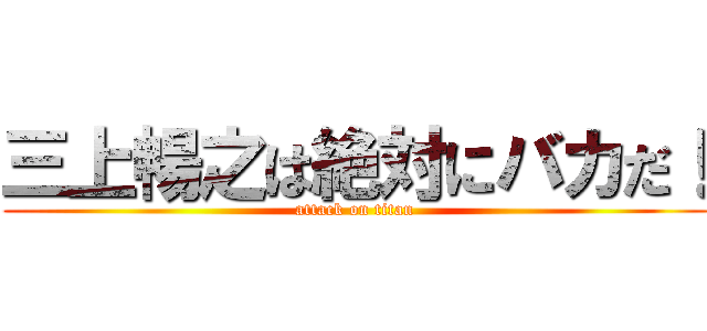 三上暢之は絶対にバカだ！ (attack on titan)