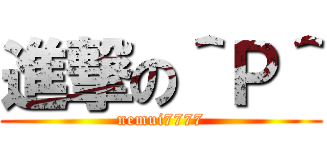 進撃の＾Ｐ＾ (nemui7777)