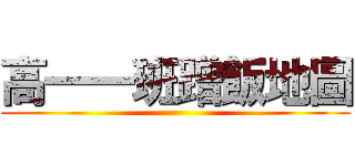 高一一班蹭飯地圖 ()