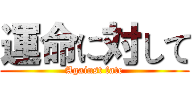 運命に対して (Against fate)