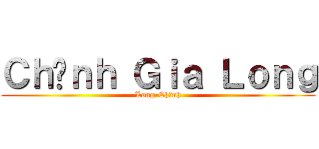 Ｃｈềｎｈ Ｇｉａ Ｌｏｎｇ (Long-Chềnh)