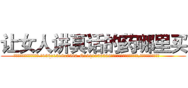 让女人讲真话的药哪里买 (让女人讲真话的药哪里买【电.话156x1318x7580-Q1991936399鑫宏药业】我们做的是长期生意,靠的是老客户长期支持
参考消息网2月20日报道 韩媒称，“剩女多、离婚率高的城市，房价一定会上涨。”这是中国经济学家金岩石2016年12月参加在上海举行的房地产相关论坛时说的话。
)