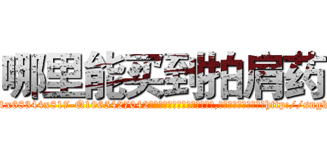 哪里能买到拍肩药 (哪里能买到拍肩药【电-151x68344x817-Q1065427042元吉药业】我们做的是长期生意,靠的是老客户长期支持http://sngk.net/acf0o6

参考消息网我们做的是长期生意,靠的是老客户长期支持也许我们早该意识到，就连鲍勃·霍斯金斯（金球奖戏剧类电影男主角 
)