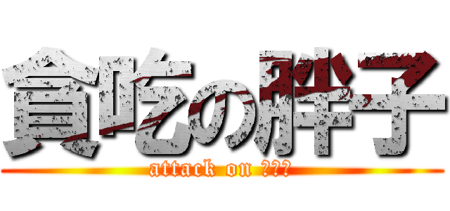 貪吃の胖子 (attack on 吃到飽)
