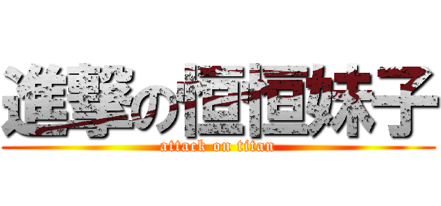 進撃の恒恒妹子 (attack on titan)