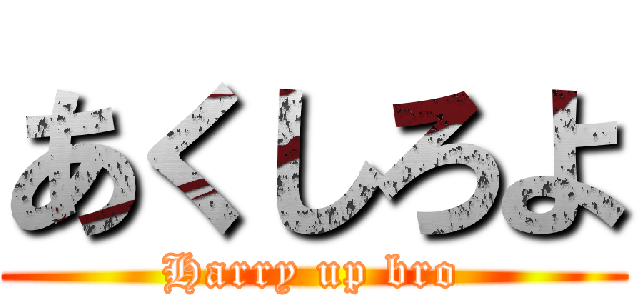 あくしろよ (Harry up bro)