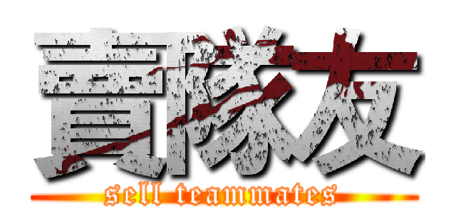 賣隊友 (sell teammates)