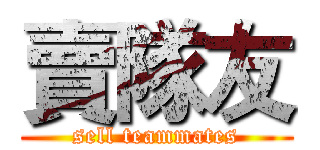 賣隊友 (sell teammates)