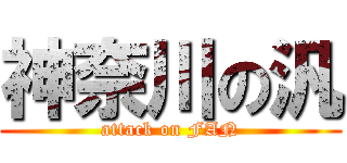 神奈川の汎 (attack on FAN)