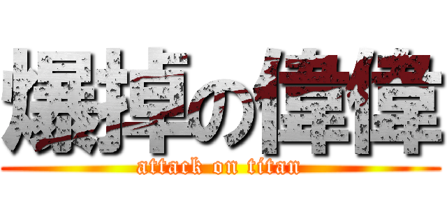 爆掉の偉偉 (attack on titan)