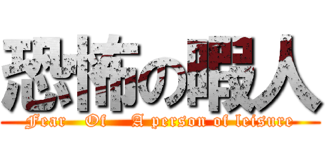 恐怖の暇人 (Fear   Of    A person of leisure)