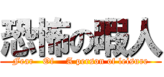 恐怖の暇人 (Fear   Of    A person of leisure)