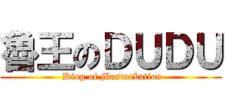 魯王のＤＵＤＵ ( King of Masturbation)